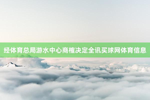 经体育总局游水中心商榷决定全讯买球网体育信息