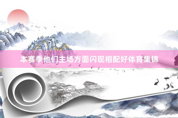 本赛季他们主场方面闪现相配好体育集锦