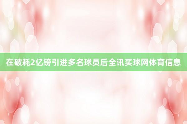 在破耗2亿镑引进多名球员后全讯买球网体育信息